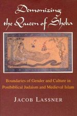 Demonizing the Queen of Sheba : Boundaries of Gender and Culture in Postbiblical Judaism and Medieval Islam - Jacob Lassner