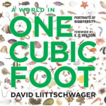 A World in One Cubic Foot : Portraits of Biodiversity - David Liittschwager