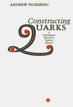 Constructing Quarks : A Sociological History of Particle Physics - Andrew Pickering