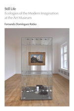 Still Life : Ecologies of the Modern Imagination at the Art Museum - Fernando Dominguez Rubio