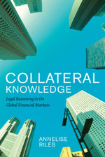 Collateral Knowledge : Legal Reasoning in the Global Financial Markets - Annelise Riles