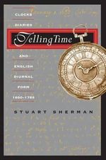 Telling Time : Clocks, Diaries, and English Diurnal Form, 1660-1785 - Stuart Sherman