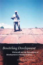 Bewitching Development : Witchcraft and the Reinvention of Development in Neoliberal Kenya - James Howard Smith