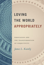 Loving the World Appropriately : Persuasion and the Transformation of Subjectivity - James L. Kastely