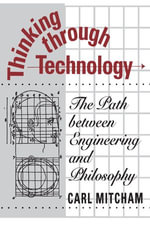 Thinking through Technology : The Path between Engineering and Philosophy - Carl Mitcham