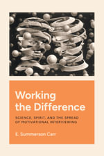 Working the Difference : Science, Spirit, and the Spread of Motivational Interviewing - E. Summerson Carr