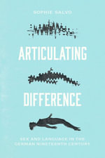 Articulating Difference : Sex and Language in the German Nineteenth Century - Sophie Salvo