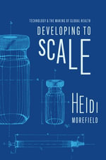 Developing to Scale : Technology and the Making of Global Health - Heidi Morefield