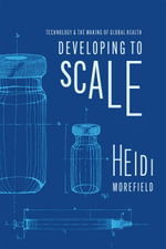 Developing to Scale : Technology and the Making of Global Health - Heidi Morefield