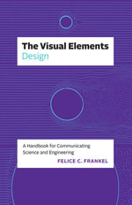 The Visual Elements: Design : A Handbook for Communicating Science and Engineering - Felice C. Frankel