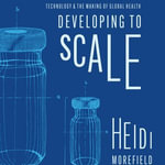 Developing to Scale : Technology and the Making of Global Health - Heidi Morefield