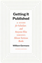 Getting It Published : A Guide for Scholars and Anyone Else Serious About Serious Books - William Germano