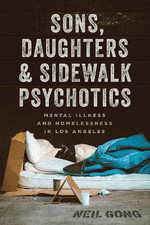 Sons, Daughters, and Sidewalk Psychotics : Mental Illness and Homelessness in Los Angeles - Neil Gong