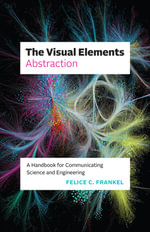 The Visual Elements - Abstraction : A Handbook for Communicating Science and Engineering - Felice C. Frankel