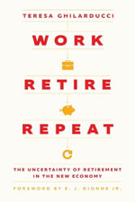 Work, Retire, Repeat : The Uncertainty of Retirement in the New Economy - Teresa Ghilarducci