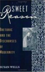 Sweet Reason : Rhetoric and the Discourses of Modernity - Susan Wells