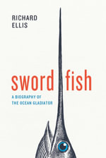 Swordfish : A Biography of the Ocean Gladiator - Richard Ellis