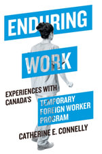 Enduring Work : Experiences with Canada's Temporary Foreign Worker Program - Catherine E. Connelly