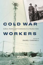Cold War Workers : Labour, Family, and Community in a Nuclear State - Isabel Campbell