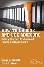 How to Choose and Use Advisors : Getting the Best Professional Family Business Advice - C. Aronoff