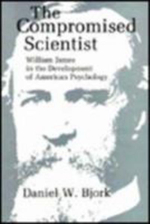 The Compromised Scientist : William James in the Development of American Psychology - Daniel W. Bjork
