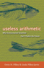Useless Arithmetic : Why Environmental Scientists Can't Predict the Future - Orrin H. Pilkey