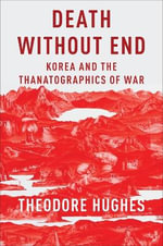 Death Without End : Korea and the Thanatographics of War - Theodore Hughes