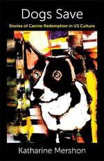 Dogs Save : Stories of Canine Redemption in US Culture - Katharine Mershon