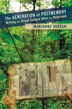 The Generation of Postmemory : Writing and Visual Culture After the Holocaust - Marianne Hirsch