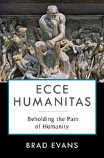 Ecce Humanitas : Beholding the Pain of Humanity - Brad Evans