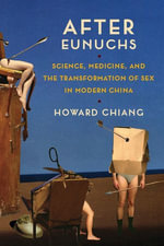 After Eunuchs : Science, Medicine, and the Transformation of Sex in Modern China - Howard Chiang