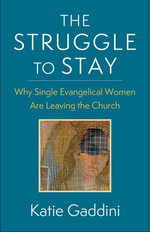 The Struggle to Stay : Why Single Evangelical Women Are Leaving the Church - Katie Gaddini