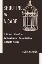 Shouting in a Cage : Political Life After Authoritarian Co-optation in North Africa - Sofia Fenner