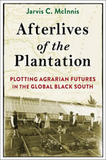 Afterlives of the Plantation : Plotting Agrarian Futures in the Global Black South - Jarvis C. McInnis
