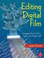 Editing Digital Film : Integrating Final Cut Pro, Avid, and Media 100 - Jaime Fowler
