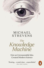 The Knowledge Machine : How an Unreasonable Idea Created Modern Science - Michael Strevens