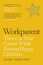 Workparent : The Complete Guide to Succeeding on the Job, Staying True to Yourself, and Raising Happy Kids - Daisy Dowling