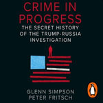 Crime in Progress : The Secret History of the Trump-Russia Investigation - Mark Deakins