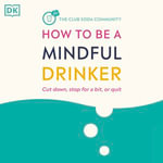 How to Be a Mindful Drinker : Cut Down, Stop for a Bit, or Quit - Laura Willoughby MBE