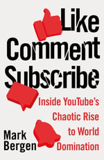 Like, Comment, Subscribe : Inside YouTube's Chaotic Rise to World Domination - Mark Bergen