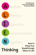 Alien Thinking : How to Bring Your Breakthrough Ideas to Life - Cyril Bouquet