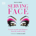 Serving Face : Lessons on Poise and (Dis)grace from the World of Drag - Felix Le Freak