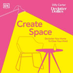 Create Space : Declutter your home to clear your mind - Dilly Carter