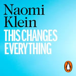 This Changes Everything : Capitalism vs. the Climate - Naomi Klein