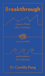 Breakthrough : How to Think Like a Scientist, Learn How to Fail and Embrace the Unknown - Camilla Pang