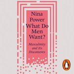 What Do Men Want? : Masculinity and Its Discontents - Nina Power