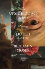 The Upside-Down World : Meetings with the Dutch Masters - Benjamin Moser