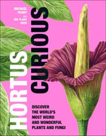 Hortus Curious : Discover the World's Most Weird and Wonderful Plants and Fungi - Michael Perry