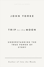 Trip to the Moon : Understanding the True Power Of Story - John Yorke