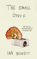 The Small Stuff : The Sensory Enchantment of Everyday Life - Ian Bogost